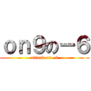 ｏｎ９の－６ (attack on -6)