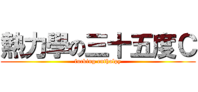 熱力學の三十五度Ｃ (fucking enthalpy)