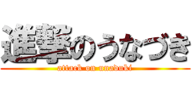 進撃のうなづき (attack on unaduki)