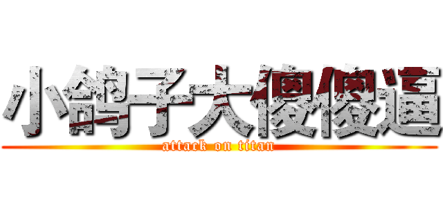 小鸽子大傻傻逼 (attack on titan)