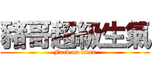 豬哥超級生氣 (Fuck on titan)