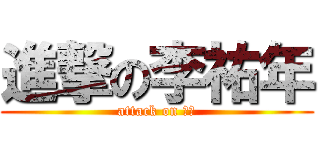 進撃の李祐年 (attack on 祐年)