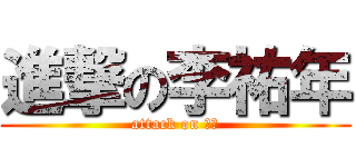 進撃の李祐年 (attack on 祐年)