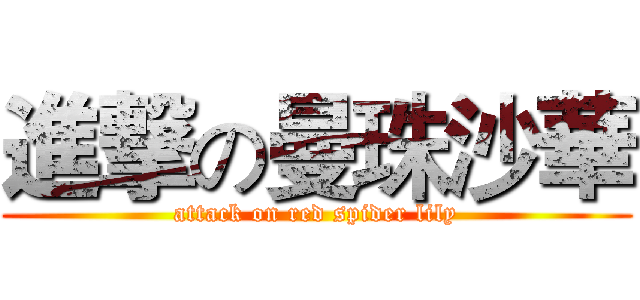 進撃の曼珠沙華 (attack on red spider lily)