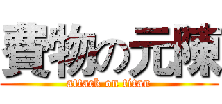費物の元陳 (attack on titan)