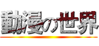 動漫の世界 ()
