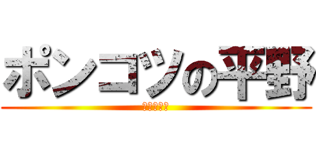 ポンコツの平野 (しのっしー)
