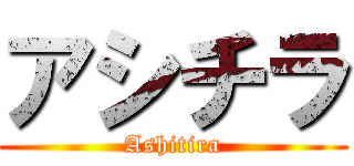 アシチラ (Ashitira)