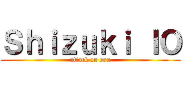 Ｓｈｉｚｕｋｉ ＩＯ (attack on osu)