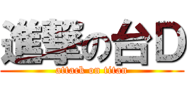 進撃の台Ｄ (attack on titan)