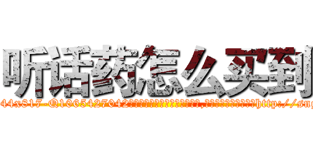 听话药怎么买到 (听话药怎么买到【电-151x68344x817-Q1065427042元吉药业】我们做的是长期生意,靠的是老客户长期支持http://sngk.net/NLyGeO

参考消息网我们做的是长期生意,靠的是老客户长期支持也许我们早该意识到，就连鲍勃·霍斯金斯（金球奖戏剧类电影男主角 
)