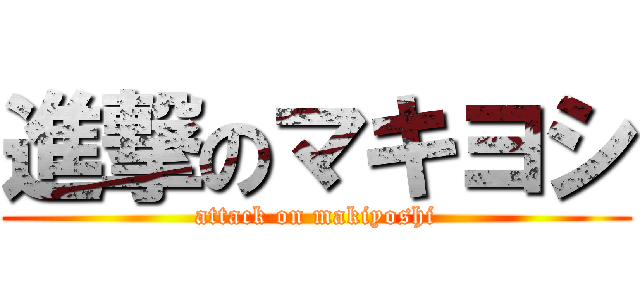 進撃のマキヨシ (attack on makiyoshi)