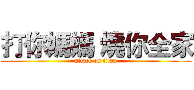 打你媽媽 燒你全家 (attack on titan)