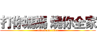 打你媽媽 燒你全家 (attack on titan)