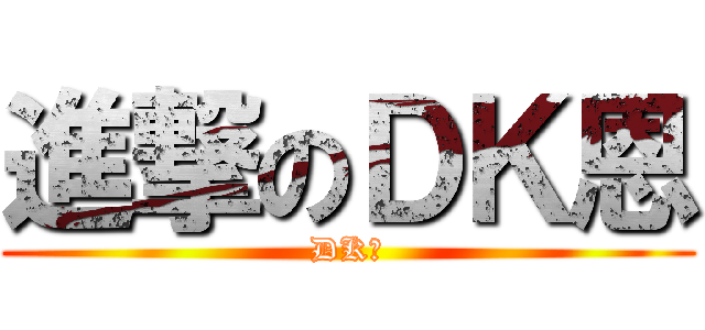 進撃のＤＫ恩 (DK恩)