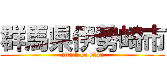 群馬県伊勢崎市 (attack on titan)