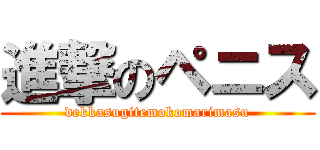 進撃のペニス (dekkasugitemokomarimasu)