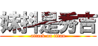 妹抖是秀吉 (attack on titan)