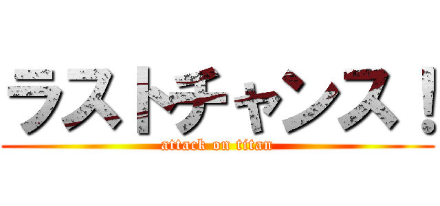 ラストチャンス！ (attack on titan)
