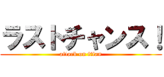 ラストチャンス！ (attack on titan)