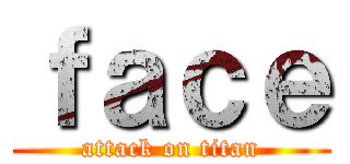 ｆａｃｅ (attack on titan)