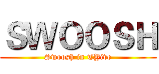 ＳＷＯＯＳＨ (Swoosh in TYive)