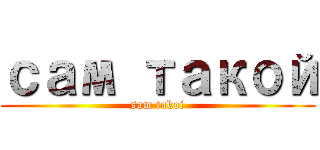 сам такой (sam takoi)
