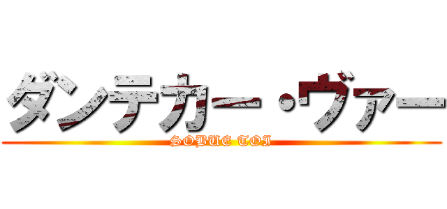 ダンテカー・ヴァー (SOBUE TOI)