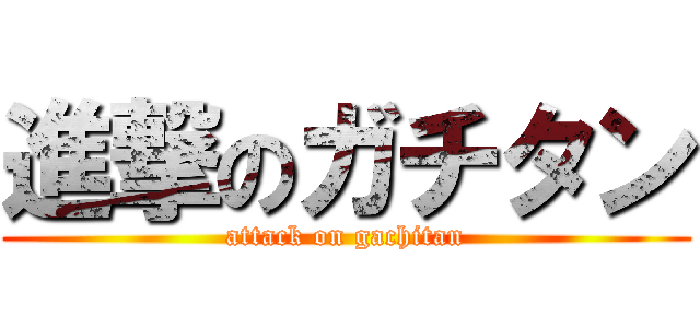 進撃のガチタン (attack on gachitan)