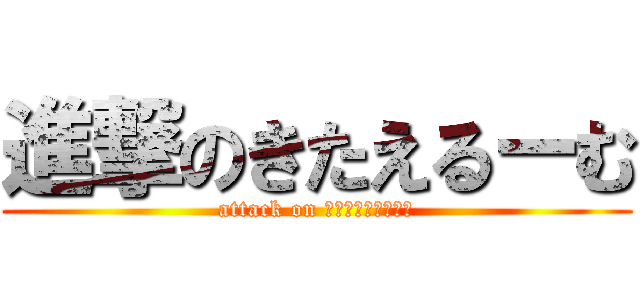 進撃のきたえるーむ (attack on ＫＩＴＡＥＲＯＯＭ)