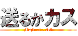 送るかカス (Maji uru seー)