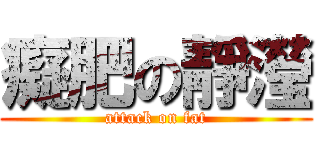 癡肥の靜瀅 (attack on fat)