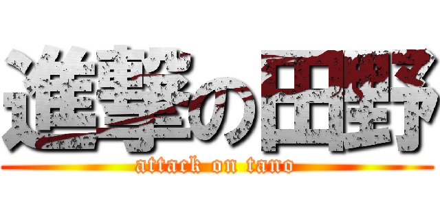 進撃の田野 (attack on tano)