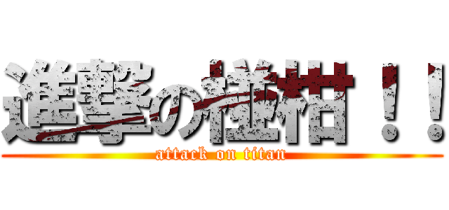 進撃の椪柑！！ (attack on titan)