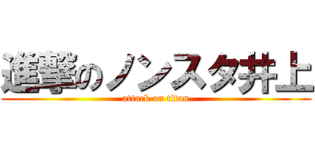 進撃のノンスタ井上 (attack on titan)