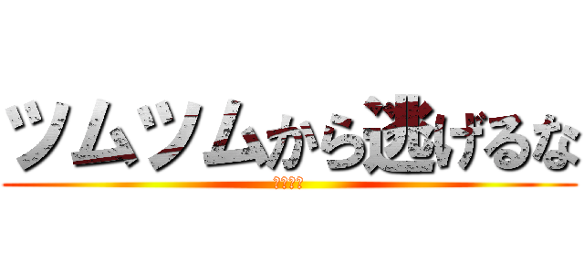 ツムツムから逃げるな (後ひとり)