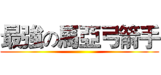 最強の馬亞弓箭手 ()