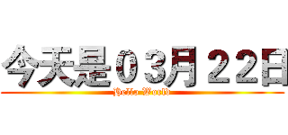 今天是０３月２２日 (Hello World)