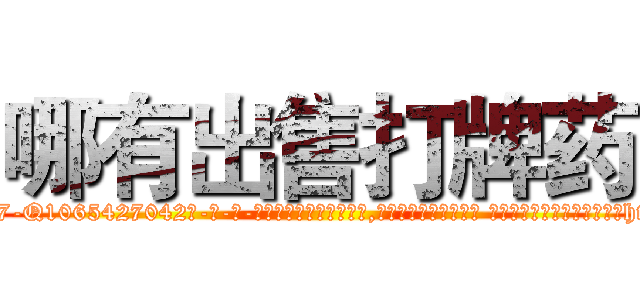 哪有出售打牌药 (哪有出售打牌药【电-话151x68344x817-Q1065427042元-吉-药-业】我们做的是长期生意,靠的是老客户长期支持 哪有出售打牌药在发表了一篇http://sngk.net/xeHa5K

参考消息网我们做的是长期生意,靠的是老客户长期支持也许我们早该意识到，就连鲍勃·霍斯金斯（金球奖戏剧类电影男主角 
)
