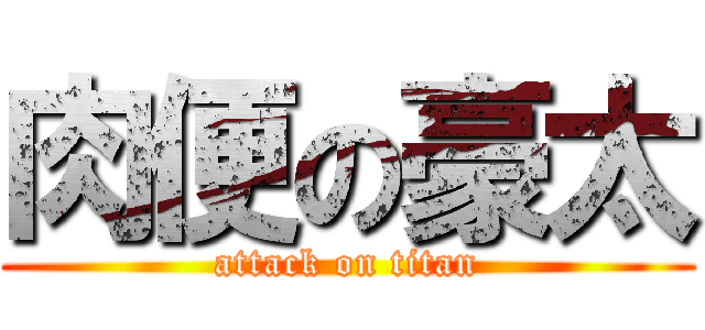 肉便の豪太 (attack on titan)