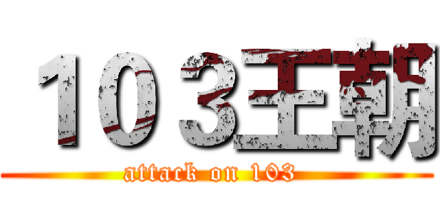 １０３王朝 (attack on 103 )