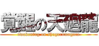 覚醒の天廻龍 (awakening on shagarumagara)
