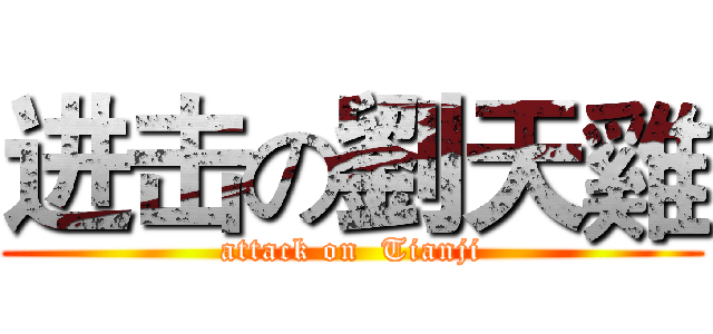 进击の劉天雞 (attack on  Tianji)