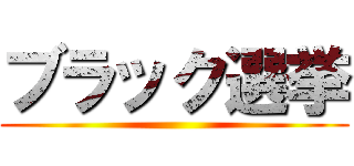 ブラック選挙 ()