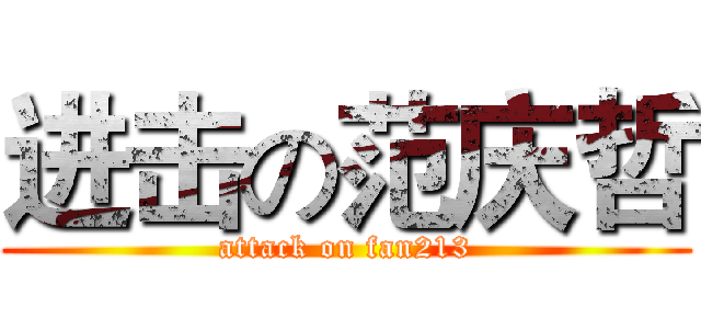 进击の范庆哲 (attack on fan213)