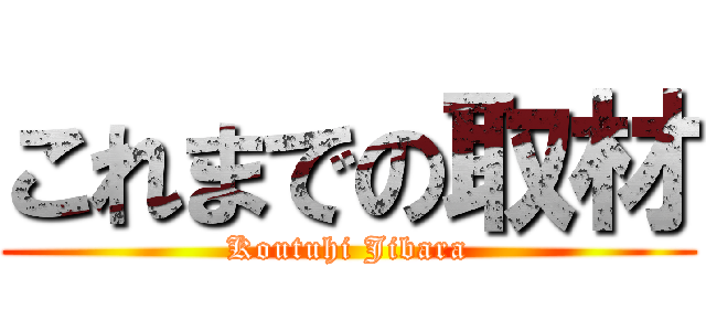 これまでの取材 (Koutuhi Jibara)