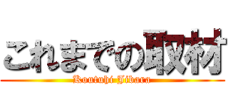 これまでの取材 (Koutuhi Jibara)