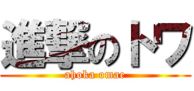 進撃のトワ (ahoka omae)