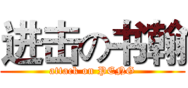 进击の书翰 (attack on PENG)