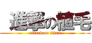  進撃の植毛 (attack on titan)